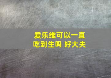 爱乐维可以一直吃到生吗 好大夫